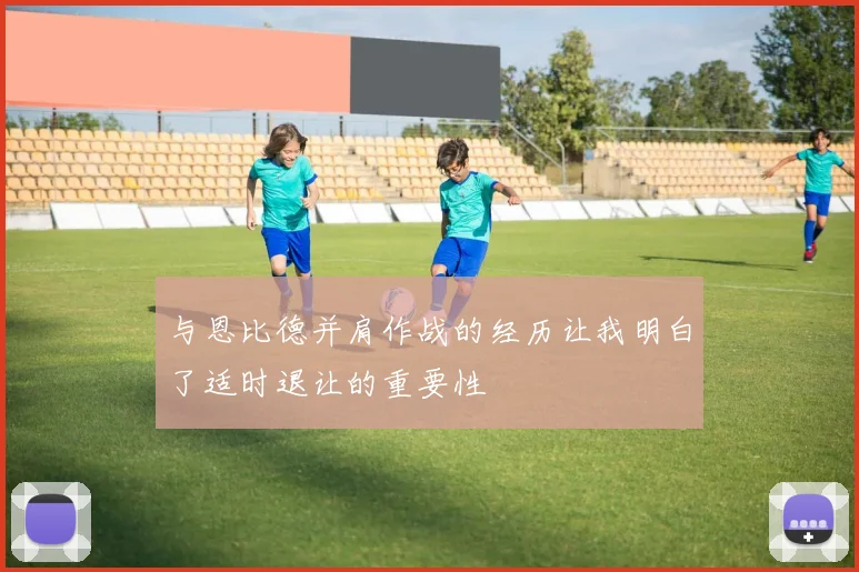 与恩比德并肩作战的经历让我明白了适时退让的重要性