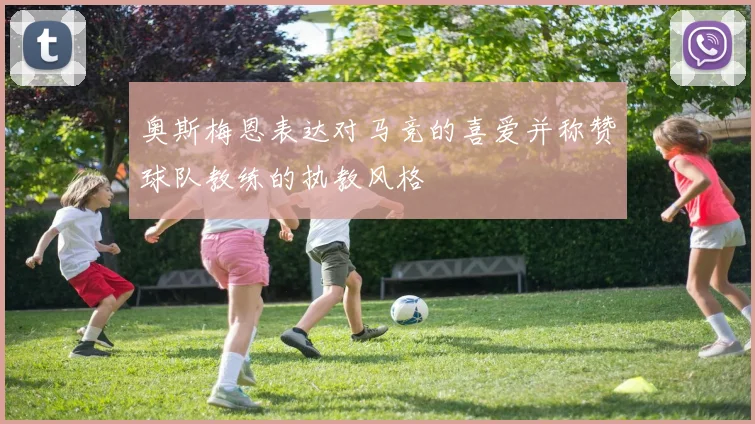 奥斯梅恩表达对马竞的喜爱并称赞球队教练的执教风格