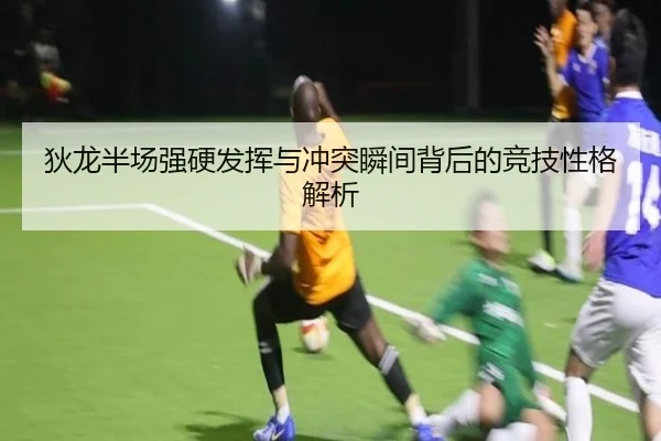狄龙半场强硬发挥与冲突瞬间背后的竞技性格解析